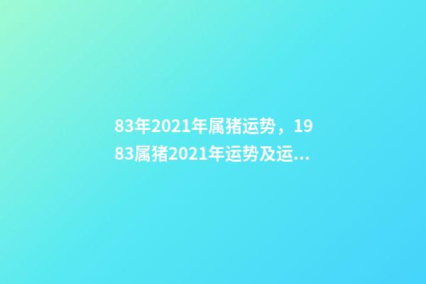 83年2021年属猪运势，1983属猪2021年运势及运程每月 1983年属猪每月运势，1983年属猪男2022年每月运势？-第1张-观点-玄机派